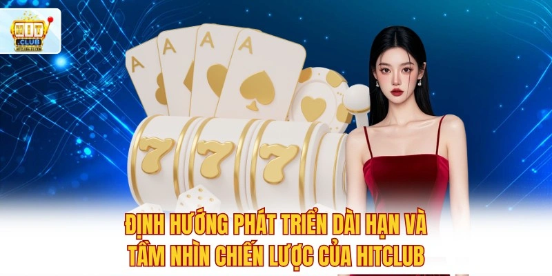 Định hướng phát triển dài hạn và tầm nhìn chiến lược của Hitclub