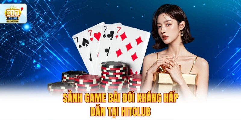 Sảnh game bài đối kháng hấp dẫn tại Hitclub