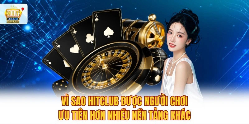 Vì sao Hitclub được người chơi ưu tiên hơn nhiều nền tảng khác?